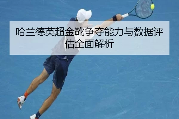 哈兰德英超金靴争夺能力与数据评估全面解析