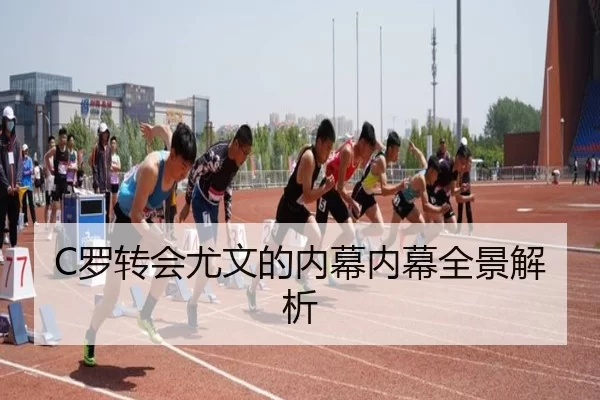 C罗转会尤文的内幕内幕全景解析