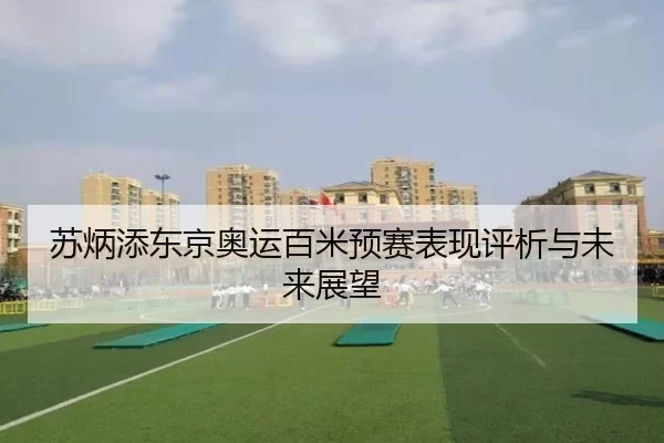 苏炳添东京奥运百米预赛表现评析与未来展望