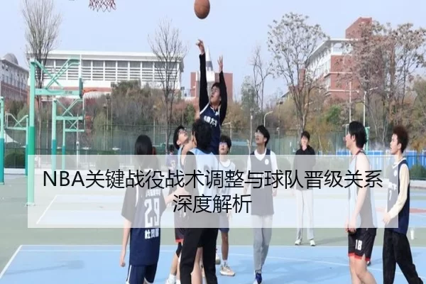 NBA关键战役战术调整与球队晋级关系深度解析