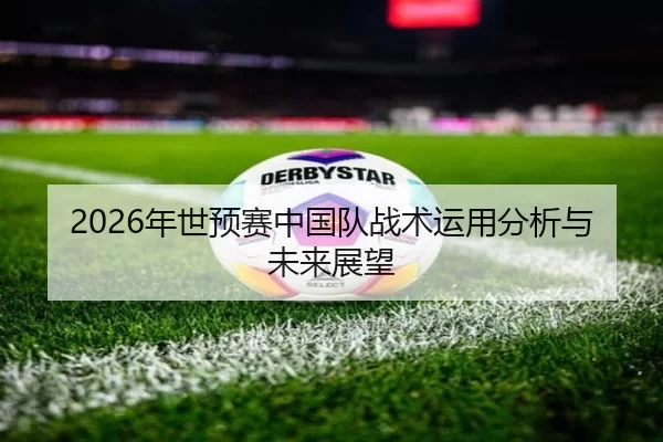 2026年世预赛中国队战术运用分析与未来展望